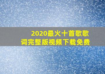 2020最火十首歌歌词完整版视频下载免费