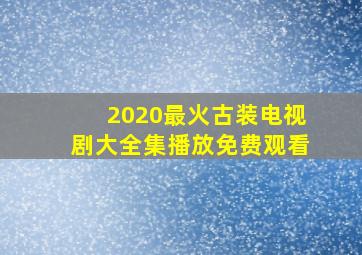 2020最火古装电视剧大全集播放免费观看