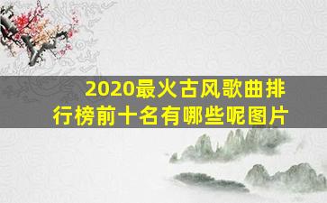 2020最火古风歌曲排行榜前十名有哪些呢图片