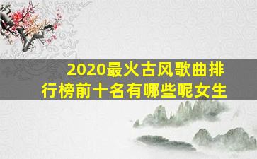 2020最火古风歌曲排行榜前十名有哪些呢女生