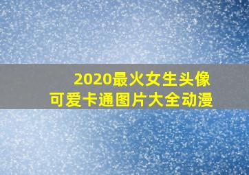 2020最火女生头像可爱卡通图片大全动漫