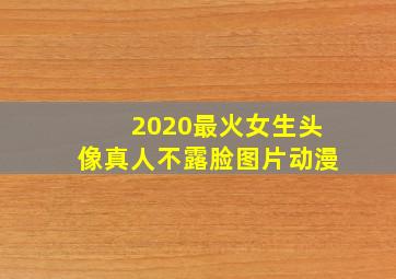 2020最火女生头像真人不露脸图片动漫