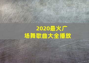 2020最火广场舞歌曲大全播放