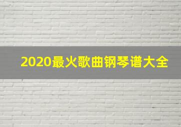 2020最火歌曲钢琴谱大全