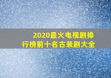 2020最火电视剧排行榜前十名古装剧大全