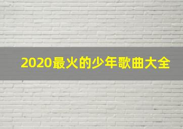 2020最火的少年歌曲大全