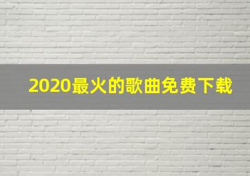 2020最火的歌曲免费下载