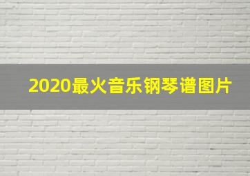 2020最火音乐钢琴谱图片