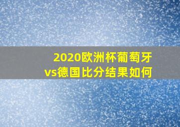 2020欧洲杯葡萄牙vs德国比分结果如何