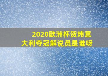 2020欧洲杯贺炜意大利夺冠解说员是谁呀