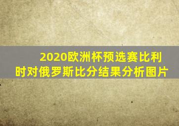 2020欧洲杯预选赛比利时对俄罗斯比分结果分析图片