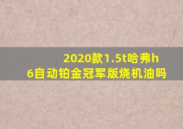 2020款1.5t哈弗h6自动铂金冠军版烧机油吗