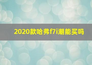 2020款哈弗f7i潮能买吗