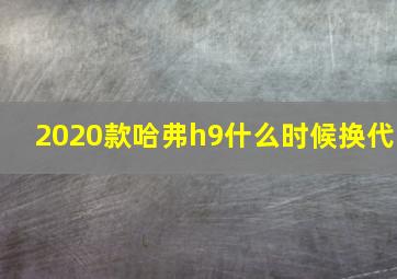 2020款哈弗h9什么时候换代