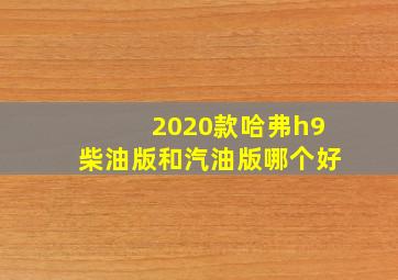 2020款哈弗h9柴油版和汽油版哪个好