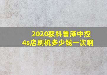 2020款科鲁泽中控4s店刷机多少钱一次啊