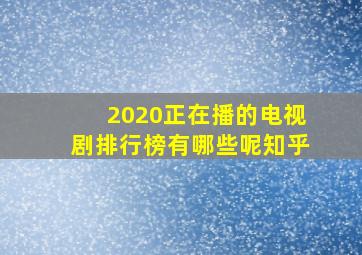 2020正在播的电视剧排行榜有哪些呢知乎