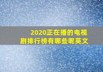 2020正在播的电视剧排行榜有哪些呢英文