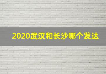 2020武汉和长沙哪个发达