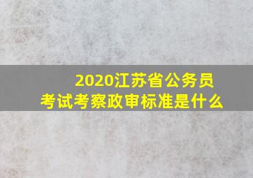 2020江苏省公务员考试考察政审标准是什么