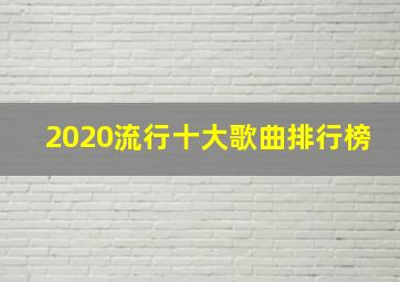 2020流行十大歌曲排行榜