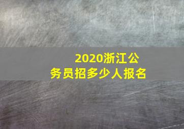 2020浙江公务员招多少人报名