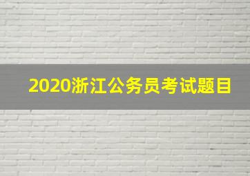 2020浙江公务员考试题目