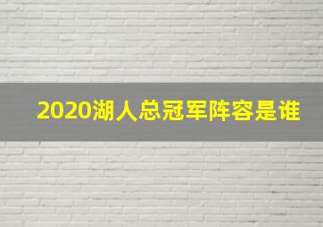 2020湖人总冠军阵容是谁