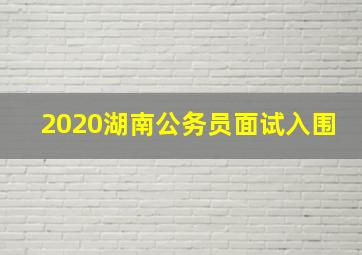 2020湖南公务员面试入围