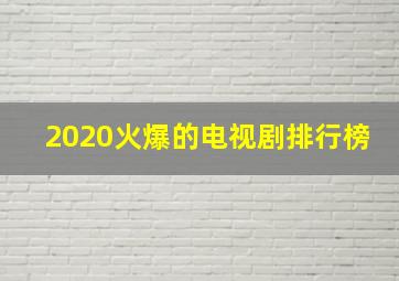 2020火爆的电视剧排行榜