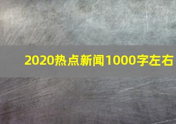 2020热点新闻1000字左右