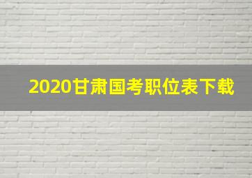 2020甘肃国考职位表下载