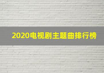 2020电视剧主题曲排行榜