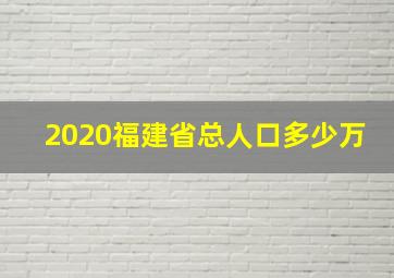 2020福建省总人口多少万