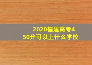 2020福建高考450分可以上什么学校