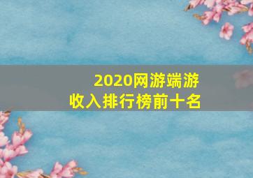 2020网游端游收入排行榜前十名