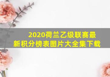 2020荷兰乙级联赛最新积分榜表图片大全集下载