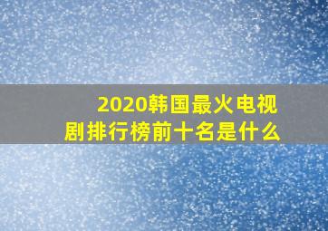 2020韩国最火电视剧排行榜前十名是什么