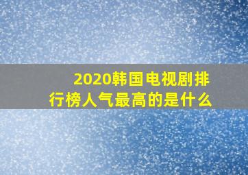 2020韩国电视剧排行榜人气最高的是什么