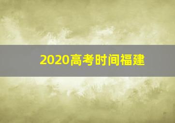 2020高考时间福建