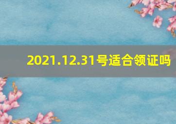 2021.12.31号适合领证吗