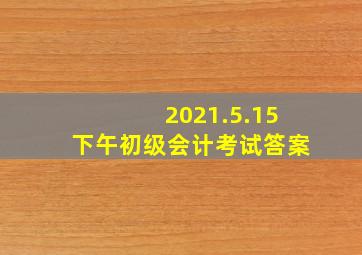 2021.5.15下午初级会计考试答案