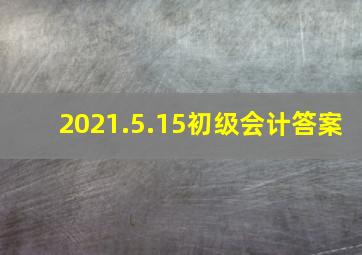 2021.5.15初级会计答案