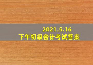 2021.5.16下午初级会计考试答案