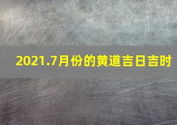 2021.7月份的黄道吉日吉时