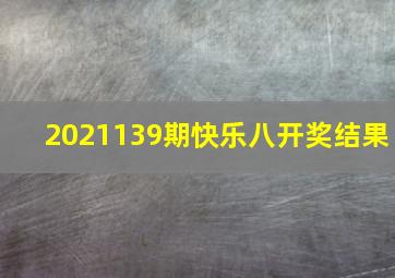 2021139期快乐八开奖结果