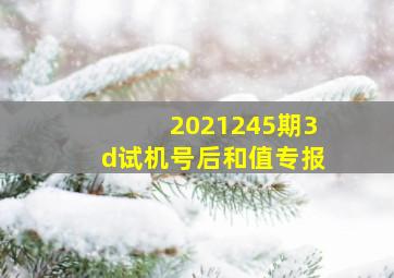 2021245期3d试机号后和值专报