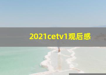 2021cetv1观后感