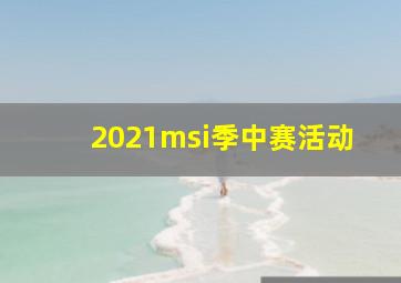 2021msi季中赛活动