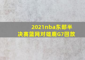 2021nba东部半决赛篮网对雄鹿G7回放